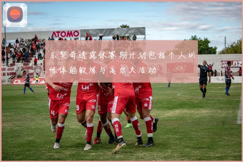 东契奇透露休赛期计划包括个人训练体能锻炼与高尔夫活动