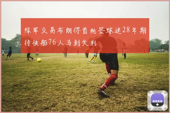 绿军交易布朗得首轮签球迷28年期待快船76人马刺失利