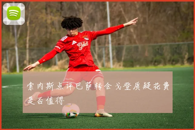 索内斯点评巴萨转会戈登质疑花费是否值得