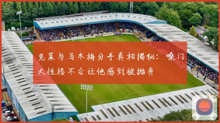 克莱与马冬梅分手真相揭秘：嗓门大性格不合让他感到被抛弃