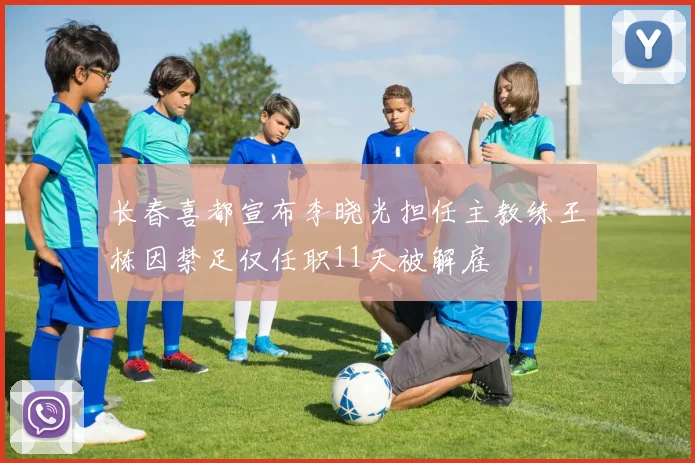 长春喜都宣布李晓光担任主教练王栋因禁足仅任职11天被解雇