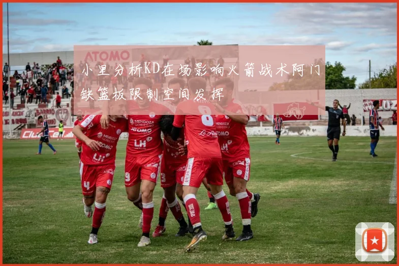 小里分析KD在场影响火箭战术阿门缺篮板限制空间发挥