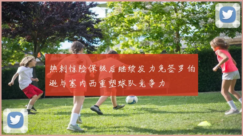 热刺惊险保级后继续发力免签罗伯逊与塞内西重塑球队竞争力