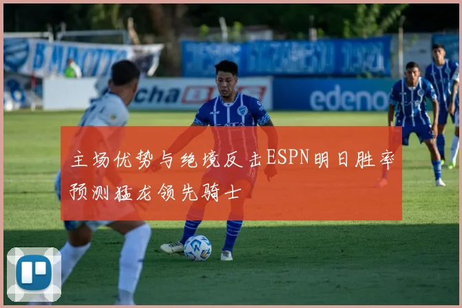 主场优势与绝境反击ESPN明日胜率预测猛龙领先骑士