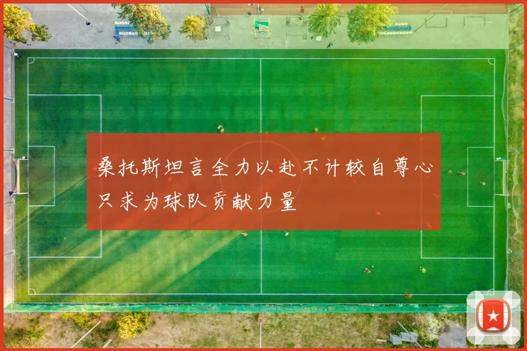 桑托斯坦言全力以赴不计较自尊心只求为球队贡献力量